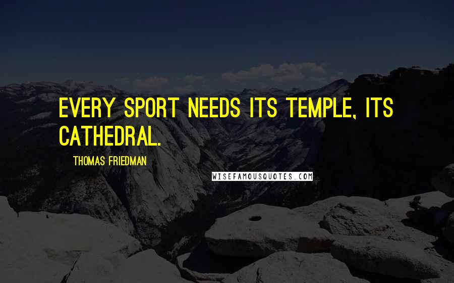 Thomas Friedman Quotes: Every sport needs its temple, its cathedral.