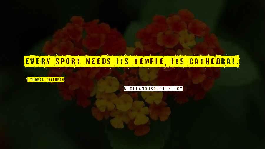 Thomas Friedman Quotes: Every sport needs its temple, its cathedral.