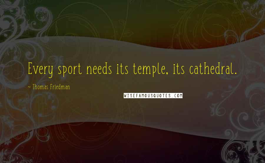 Thomas Friedman Quotes: Every sport needs its temple, its cathedral.