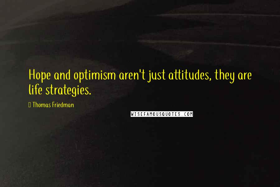 Thomas Friedman Quotes: Hope and optimism aren't just attitudes, they are life strategies.