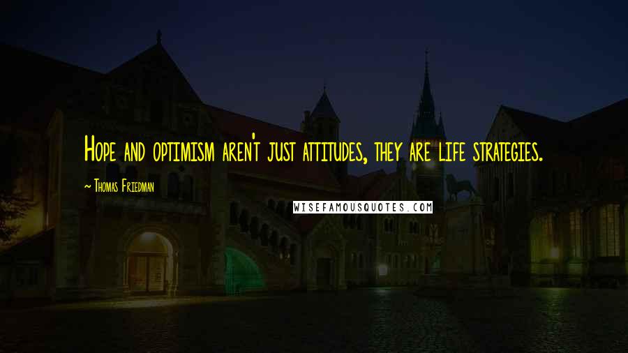 Thomas Friedman Quotes: Hope and optimism aren't just attitudes, they are life strategies.