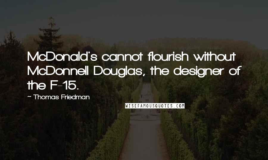 Thomas Friedman Quotes: McDonald's cannot flourish without McDonnell Douglas, the designer of the F-15.