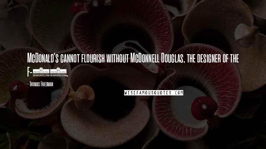Thomas Friedman Quotes: McDonald's cannot flourish without McDonnell Douglas, the designer of the F-15.