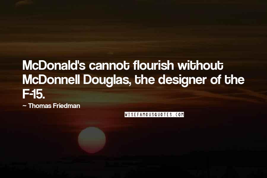 Thomas Friedman Quotes: McDonald's cannot flourish without McDonnell Douglas, the designer of the F-15.