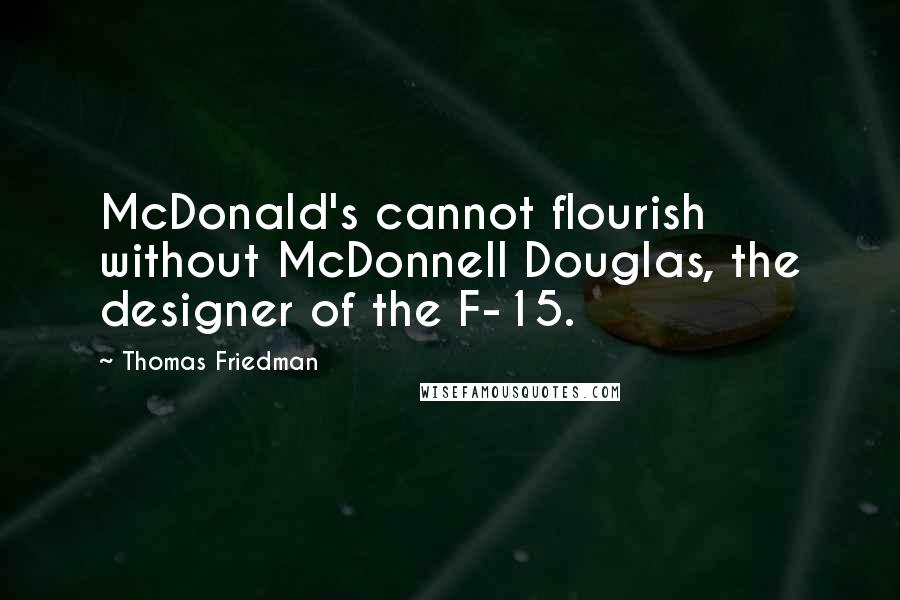 Thomas Friedman Quotes: McDonald's cannot flourish without McDonnell Douglas, the designer of the F-15.