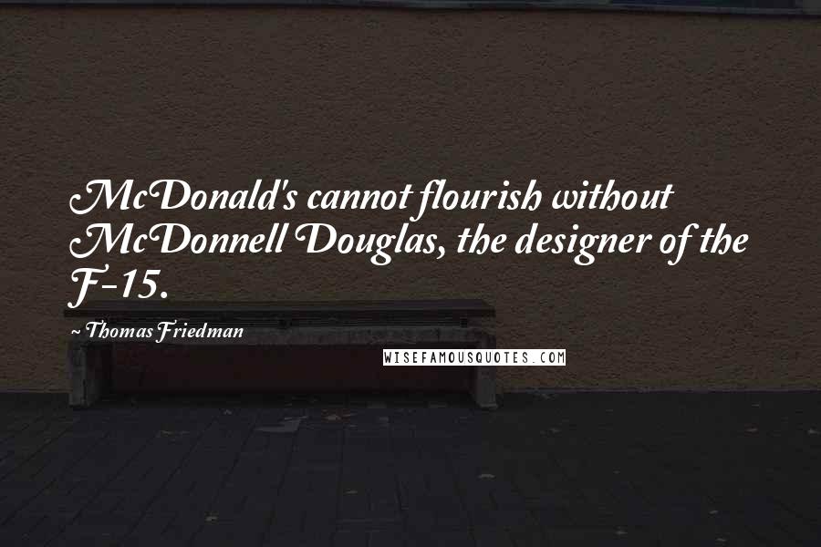 Thomas Friedman Quotes: McDonald's cannot flourish without McDonnell Douglas, the designer of the F-15.