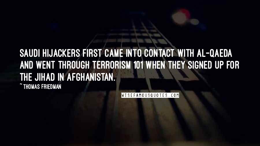 Thomas Friedman Quotes: Saudi hijackers first came into contact with al-Qaeda and went through Terrorism 101 when they signed up for the jihad in Afghanistan.