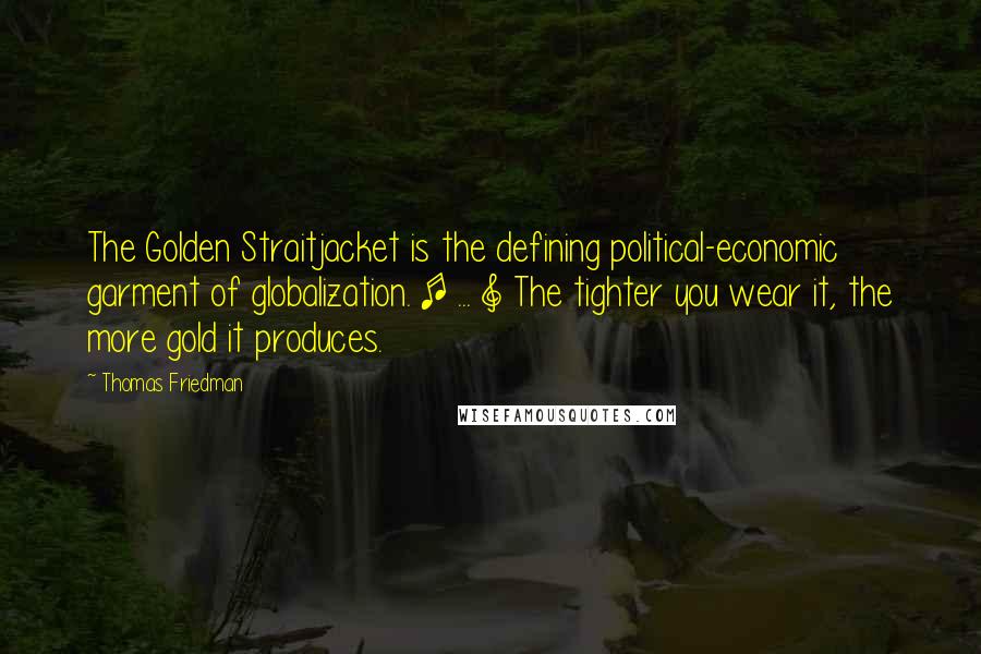 Thomas Friedman Quotes: The Golden Straitjacket is the defining political-economic garment of globalization. [ ... ] The tighter you wear it, the more gold it produces.