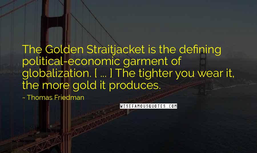 Thomas Friedman Quotes: The Golden Straitjacket is the defining political-economic garment of globalization. [ ... ] The tighter you wear it, the more gold it produces.