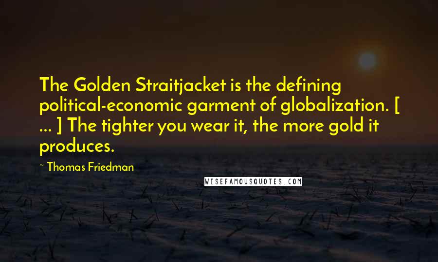 Thomas Friedman Quotes: The Golden Straitjacket is the defining political-economic garment of globalization. [ ... ] The tighter you wear it, the more gold it produces.