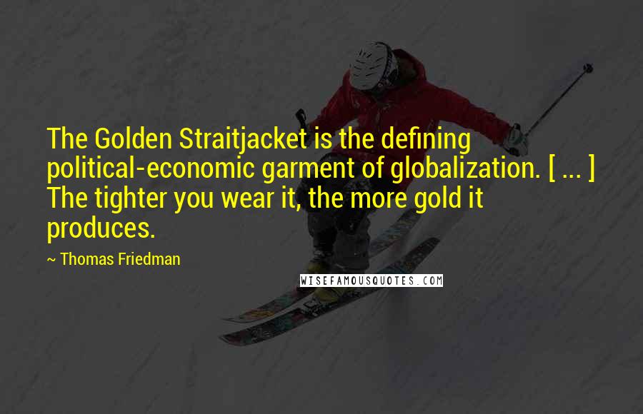 Thomas Friedman Quotes: The Golden Straitjacket is the defining political-economic garment of globalization. [ ... ] The tighter you wear it, the more gold it produces.