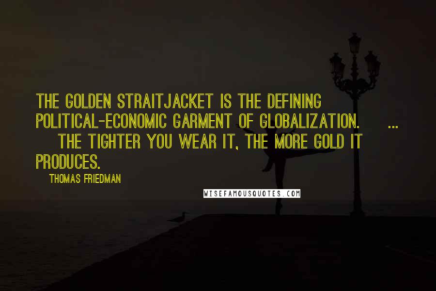 Thomas Friedman Quotes: The Golden Straitjacket is the defining political-economic garment of globalization. [ ... ] The tighter you wear it, the more gold it produces.