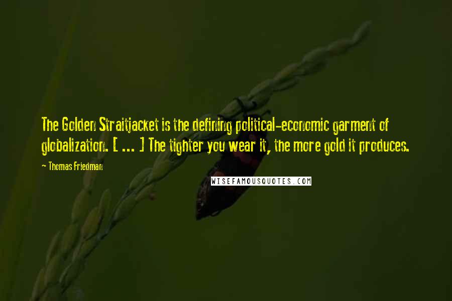 Thomas Friedman Quotes: The Golden Straitjacket is the defining political-economic garment of globalization. [ ... ] The tighter you wear it, the more gold it produces.