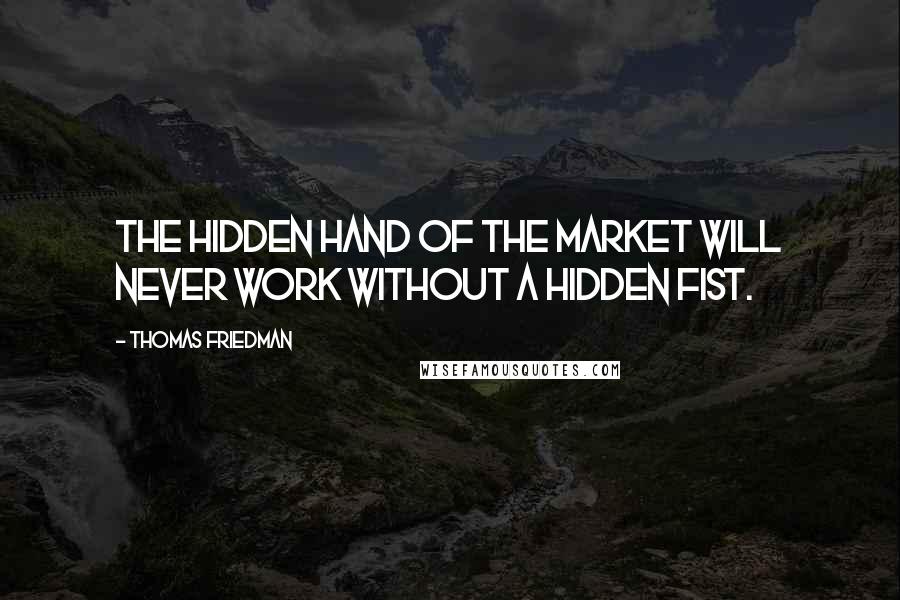 Thomas Friedman Quotes: The hidden hand of the market will never work without a hidden fist.