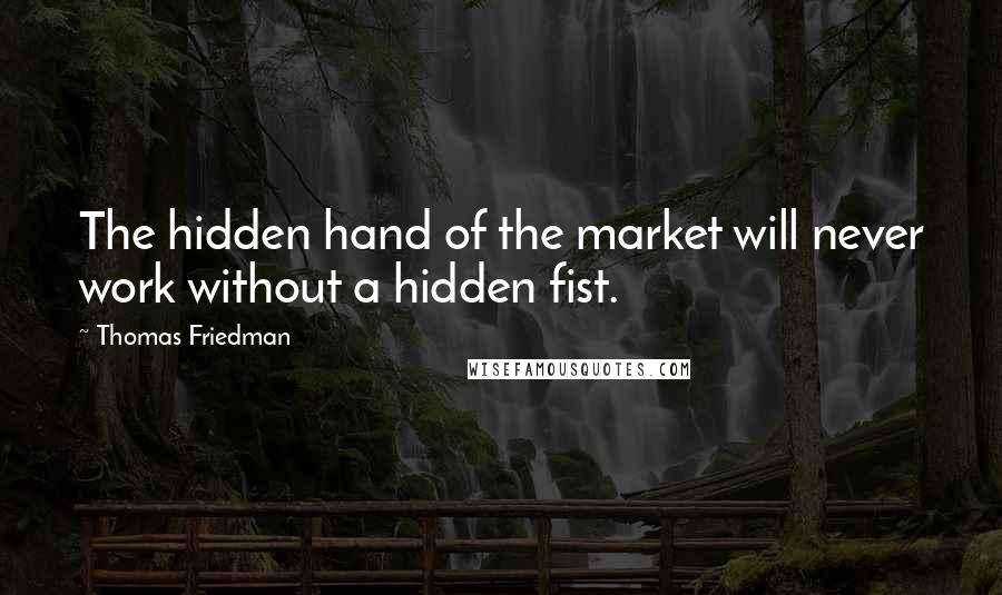 Thomas Friedman Quotes: The hidden hand of the market will never work without a hidden fist.