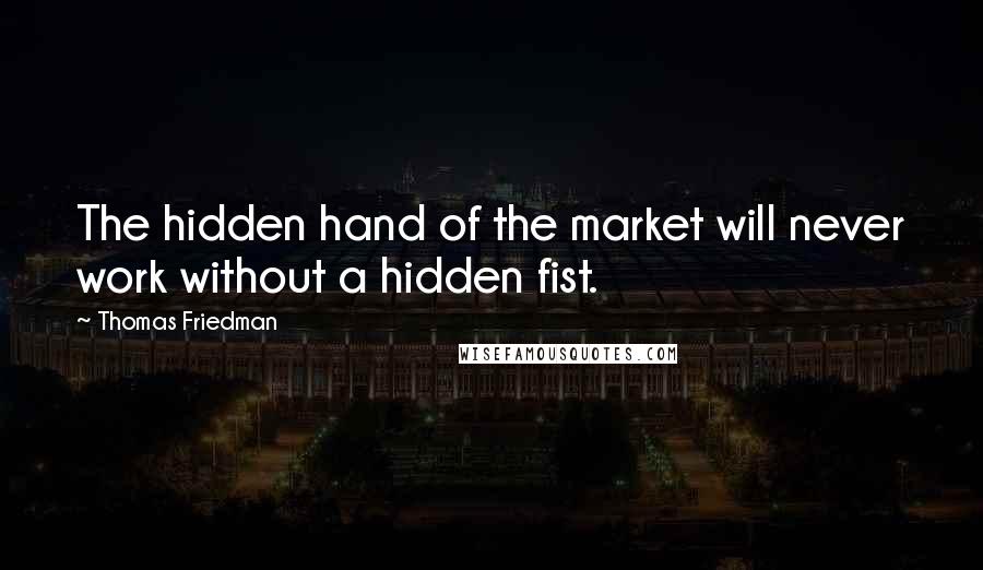 Thomas Friedman Quotes: The hidden hand of the market will never work without a hidden fist.