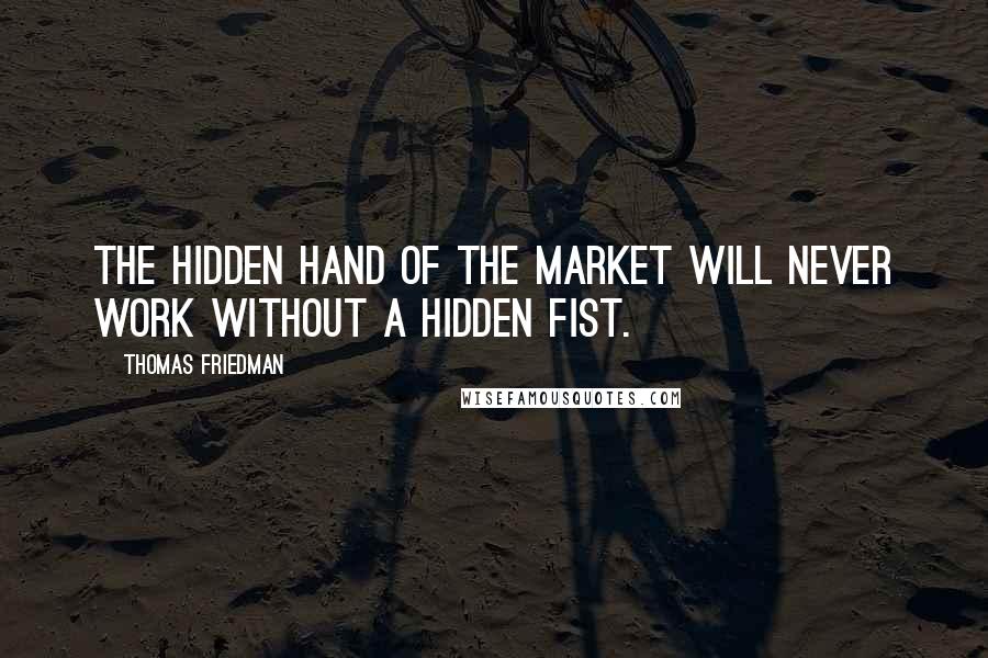 Thomas Friedman Quotes: The hidden hand of the market will never work without a hidden fist.