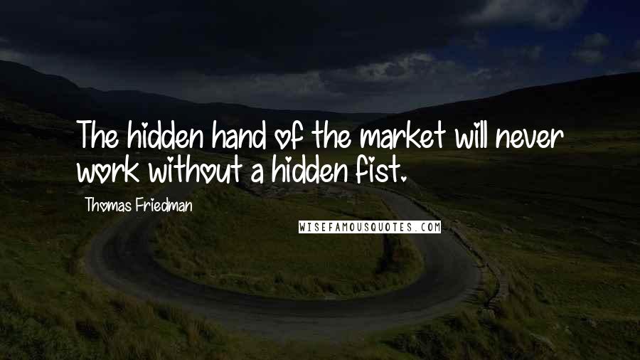 Thomas Friedman Quotes: The hidden hand of the market will never work without a hidden fist.