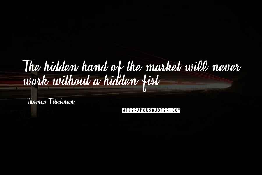 Thomas Friedman Quotes: The hidden hand of the market will never work without a hidden fist.