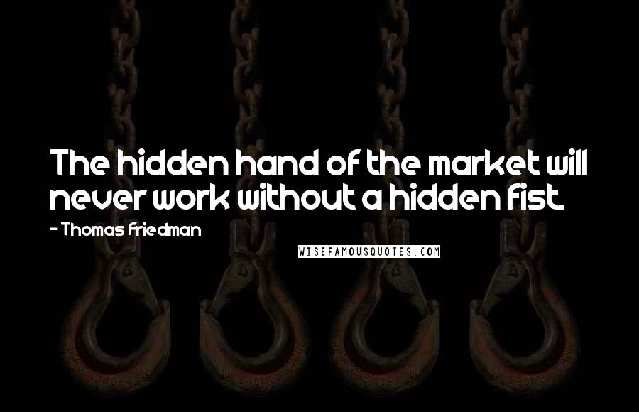 Thomas Friedman Quotes: The hidden hand of the market will never work without a hidden fist.