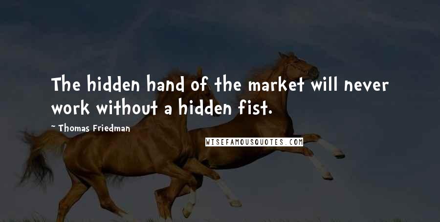 Thomas Friedman Quotes: The hidden hand of the market will never work without a hidden fist.