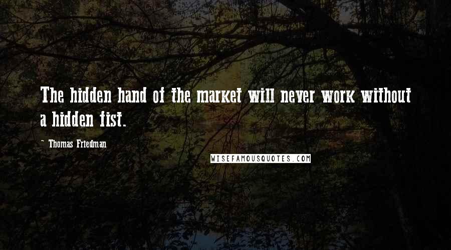 Thomas Friedman Quotes: The hidden hand of the market will never work without a hidden fist.