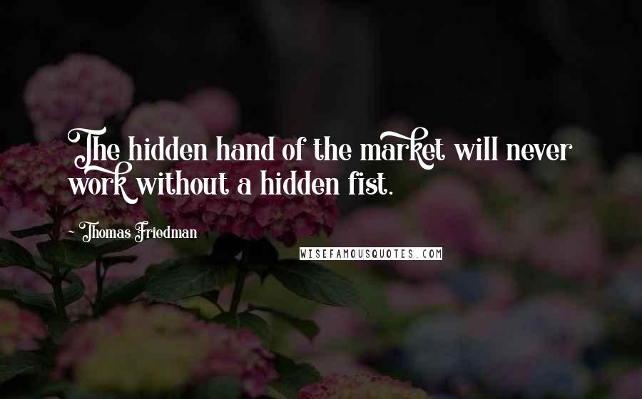 Thomas Friedman Quotes: The hidden hand of the market will never work without a hidden fist.