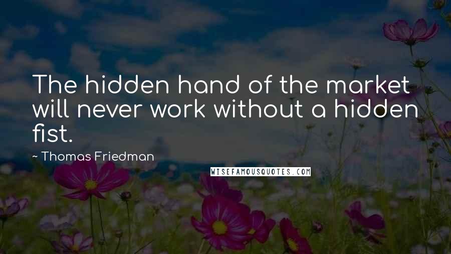 Thomas Friedman Quotes: The hidden hand of the market will never work without a hidden fist.