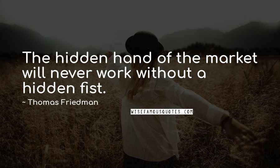 Thomas Friedman Quotes: The hidden hand of the market will never work without a hidden fist.