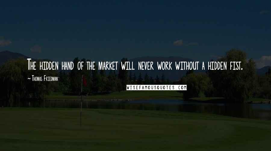 Thomas Friedman Quotes: The hidden hand of the market will never work without a hidden fist.