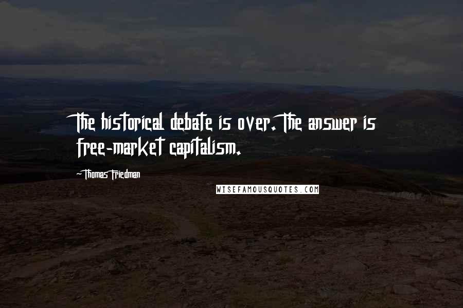 Thomas Friedman Quotes: The historical debate is over. The answer is free-market capitalism.