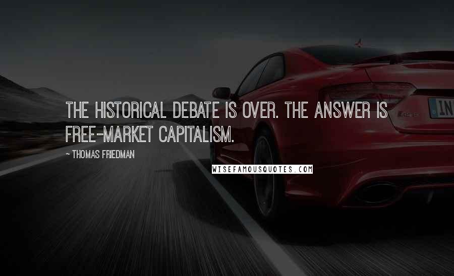 Thomas Friedman Quotes: The historical debate is over. The answer is free-market capitalism.