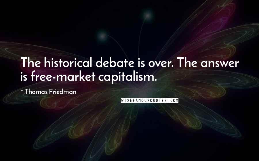 Thomas Friedman Quotes: The historical debate is over. The answer is free-market capitalism.