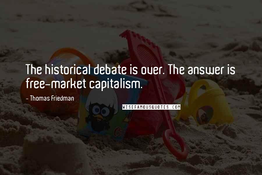 Thomas Friedman Quotes: The historical debate is over. The answer is free-market capitalism.