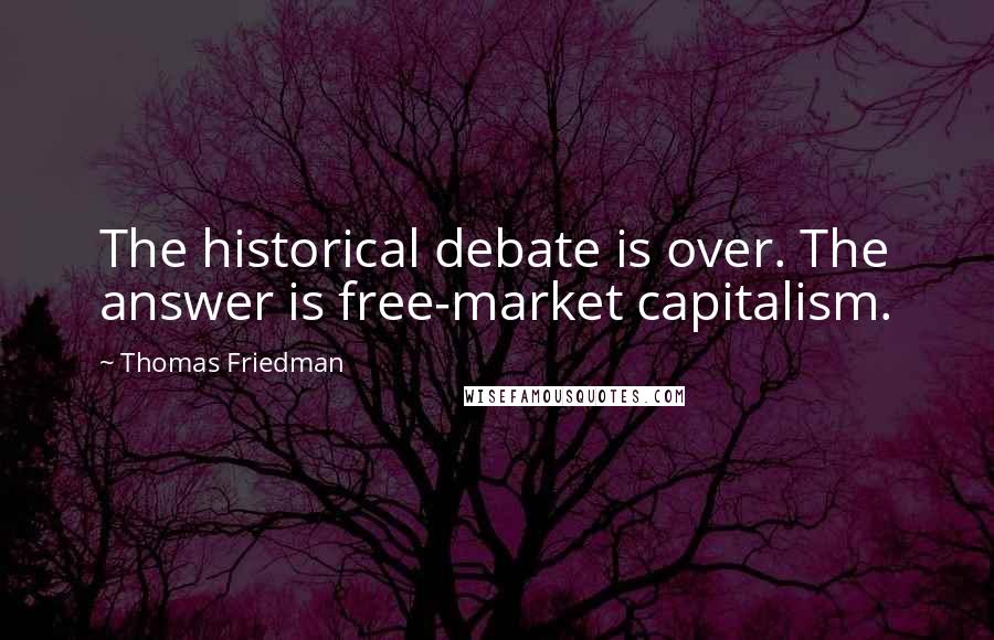 Thomas Friedman Quotes: The historical debate is over. The answer is free-market capitalism.