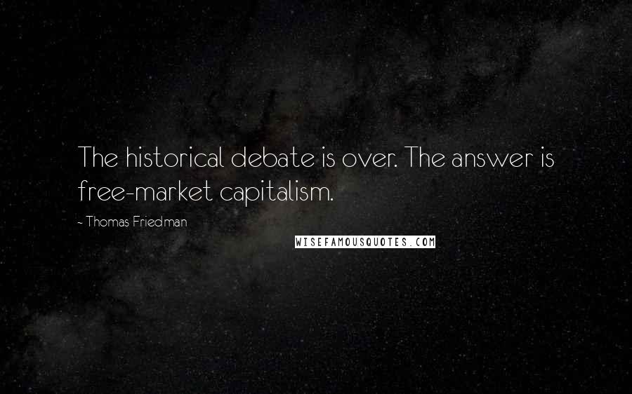 Thomas Friedman Quotes: The historical debate is over. The answer is free-market capitalism.