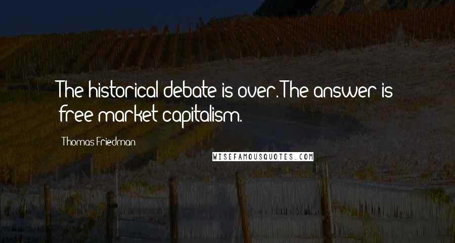 Thomas Friedman Quotes: The historical debate is over. The answer is free-market capitalism.