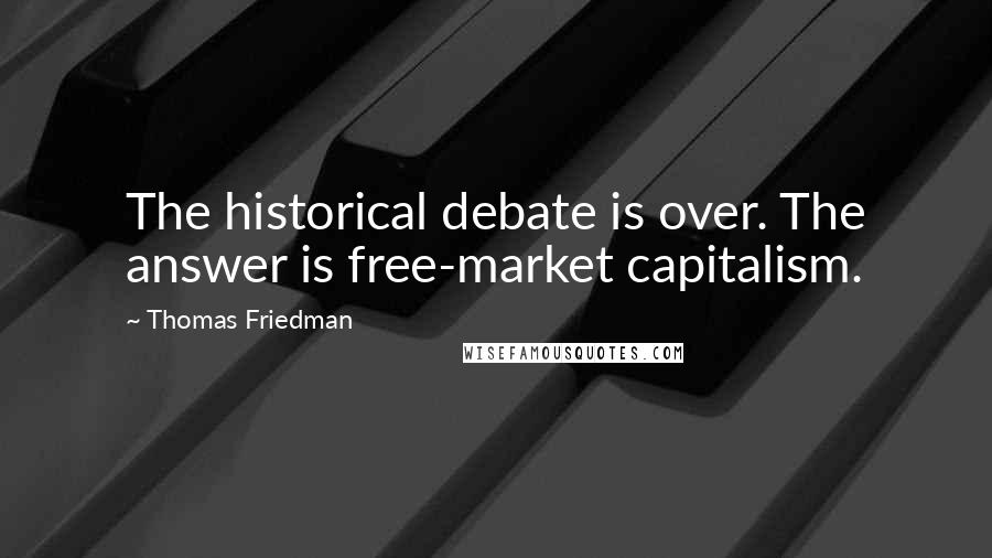 Thomas Friedman Quotes: The historical debate is over. The answer is free-market capitalism.