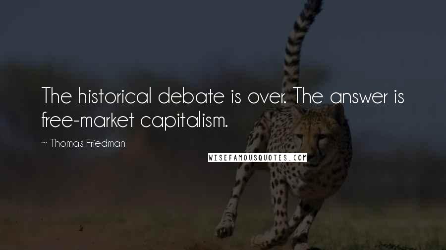 Thomas Friedman Quotes: The historical debate is over. The answer is free-market capitalism.