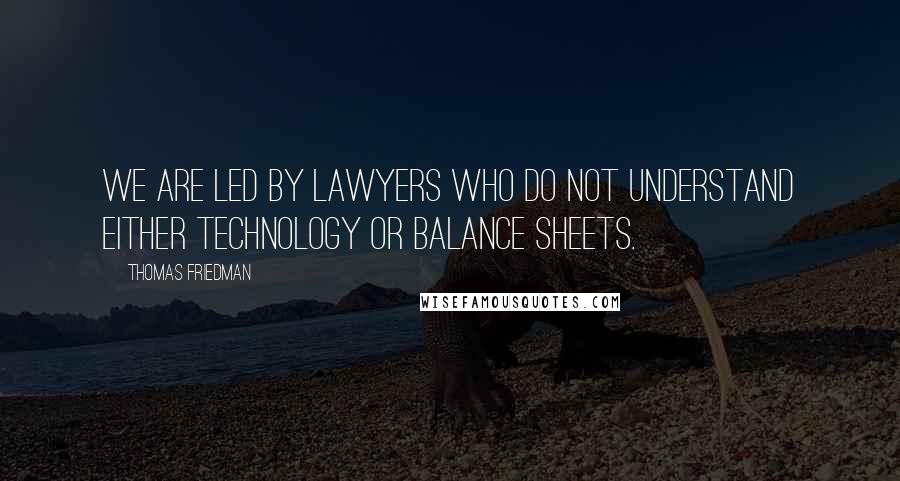 Thomas Friedman Quotes: We are led by lawyers who do not understand either technology or balance sheets.