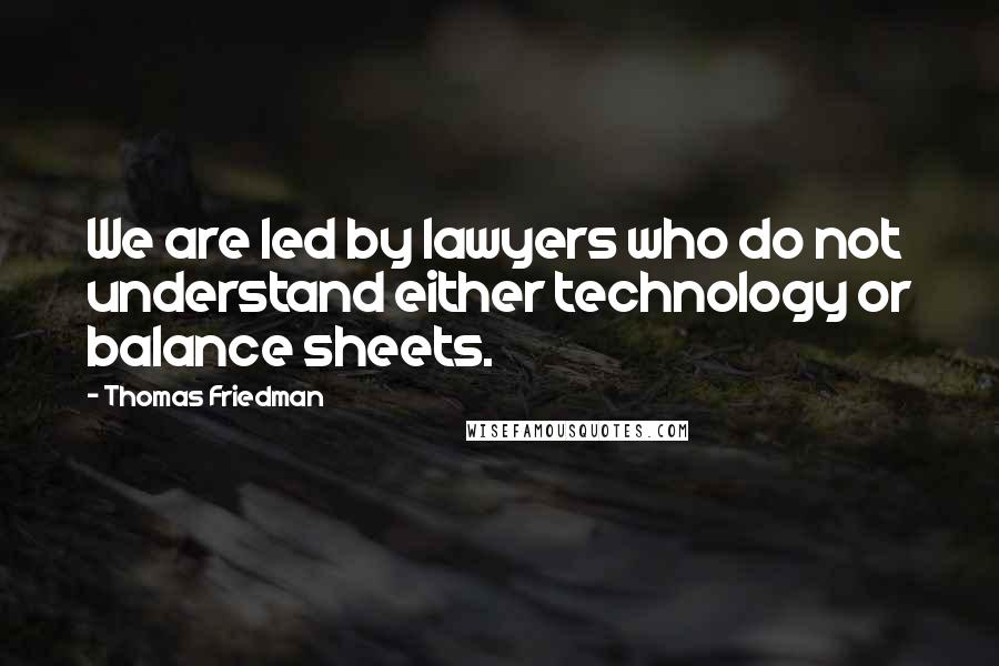 Thomas Friedman Quotes: We are led by lawyers who do not understand either technology or balance sheets.