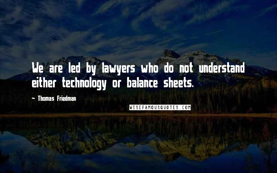 Thomas Friedman Quotes: We are led by lawyers who do not understand either technology or balance sheets.