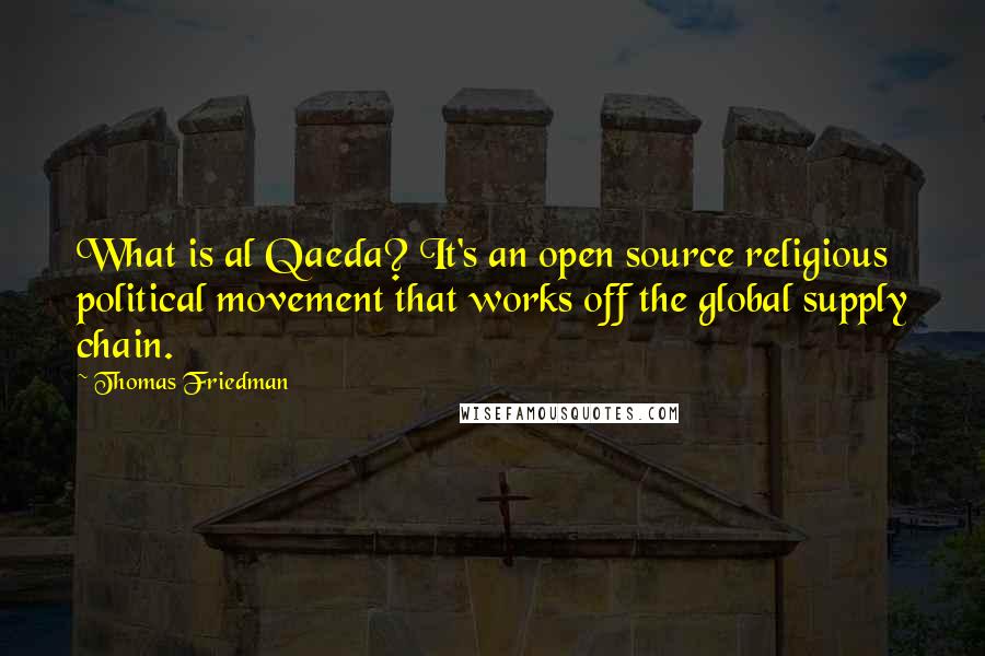 Thomas Friedman Quotes: What is al Qaeda? It's an open source religious political movement that works off the global supply chain.