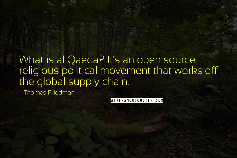 Thomas Friedman Quotes: What is al Qaeda? It's an open source religious political movement that works off the global supply chain.