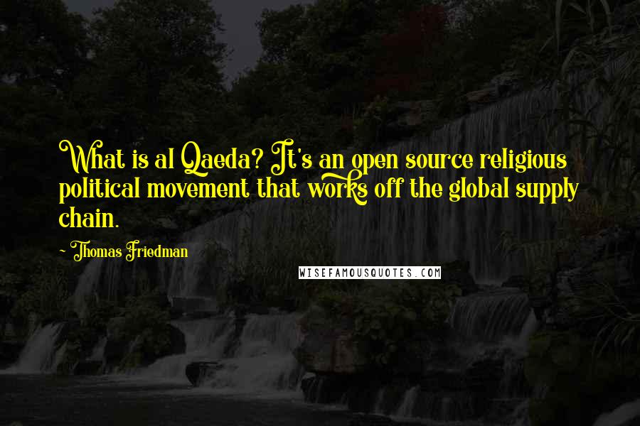 Thomas Friedman Quotes: What is al Qaeda? It's an open source religious political movement that works off the global supply chain.