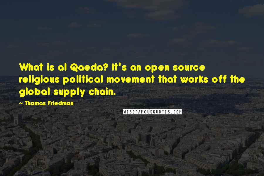 Thomas Friedman Quotes: What is al Qaeda? It's an open source religious political movement that works off the global supply chain.