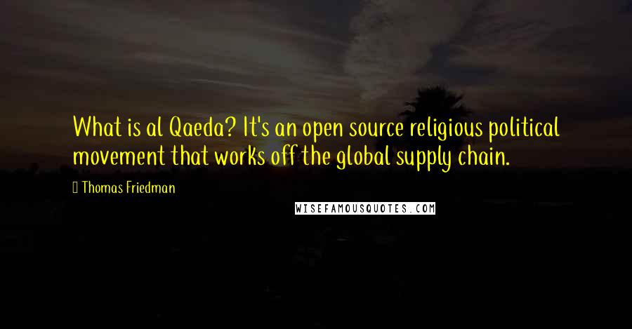 Thomas Friedman Quotes: What is al Qaeda? It's an open source religious political movement that works off the global supply chain.