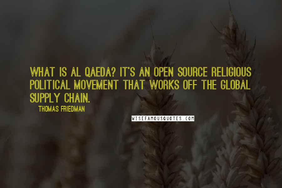 Thomas Friedman Quotes: What is al Qaeda? It's an open source religious political movement that works off the global supply chain.