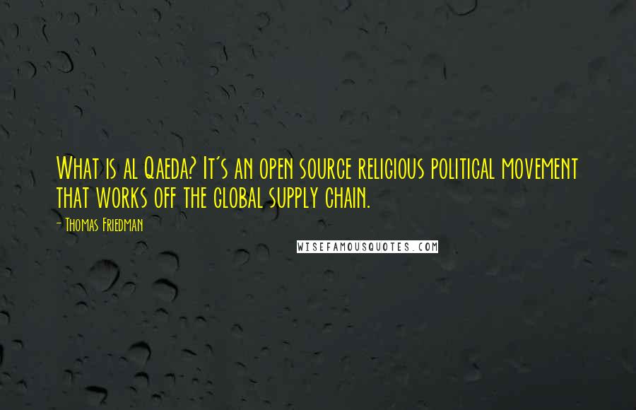 Thomas Friedman Quotes: What is al Qaeda? It's an open source religious political movement that works off the global supply chain.