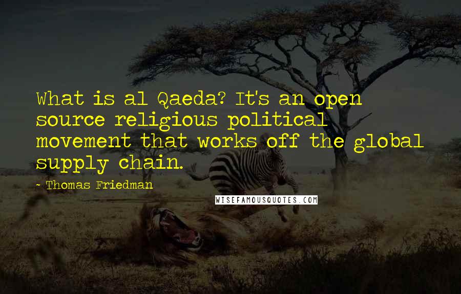 Thomas Friedman Quotes: What is al Qaeda? It's an open source religious political movement that works off the global supply chain.